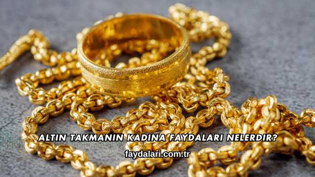 Altın Takmanın Kadına Faydaları Nelerdir?