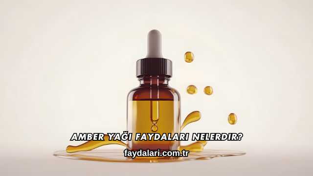 Amber Yağı Faydaları Nelerdir?
