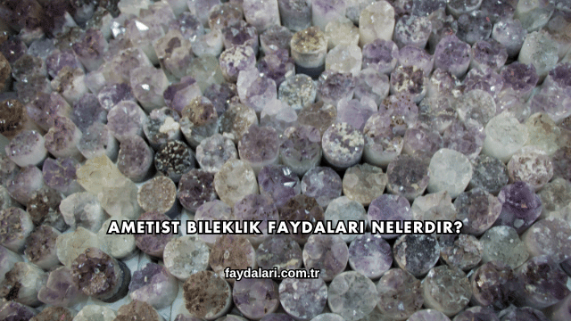 Ametist Bileklik Faydaları Nelerdir?