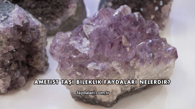 Ametist Taşı Bileklik Faydaları Nelerdir?