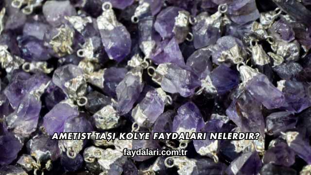 Ametist Taşı Kolye Faydaları Nelerdir?