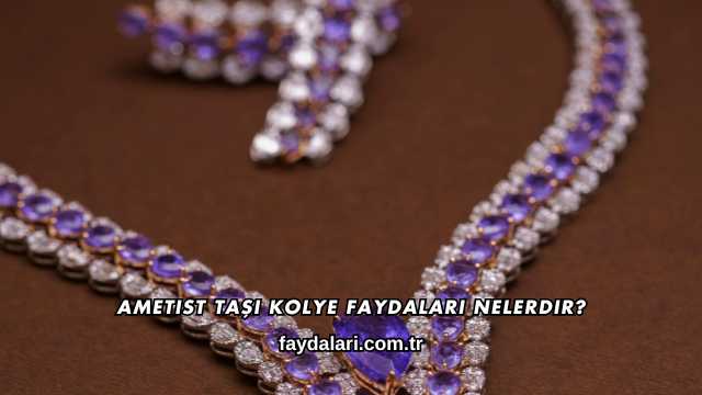 Ametist Taşı Kolye Faydaları Nelerdir?