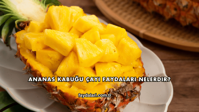 Ananas Kabuğu Çayı Faydaları Nelerdir?