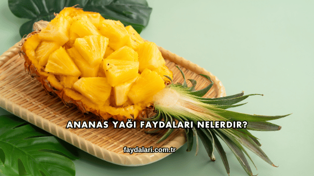 Ananas Yağı Faydaları Nelerdir?