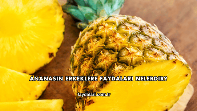 Ananasın Erkeklere Faydaları Nelerdir?