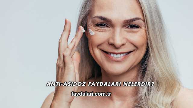 Anti-Asidoz Faydaları Nelerdir?