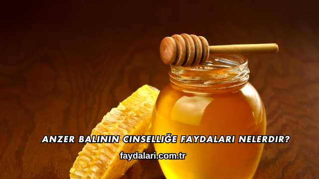 Anzer Balının Cinselliğe Faydaları Nelerdir?