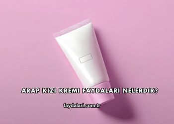 Arap Kızı Kremi Faydaları Nelerdir?