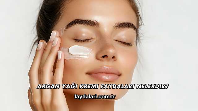 Argan Yağı Kremi Faydaları Nelerdir?