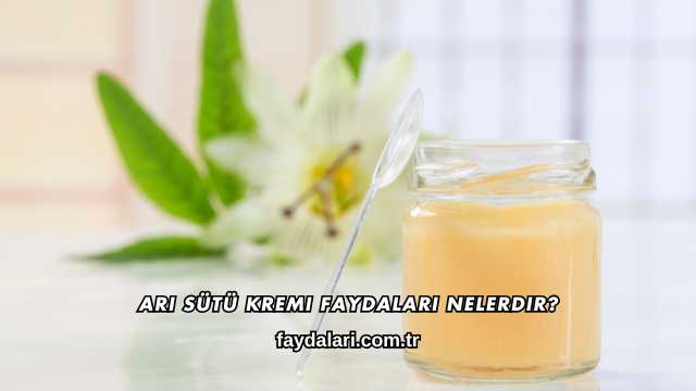 Arı Sütü Kremi Faydaları Nelerdir?