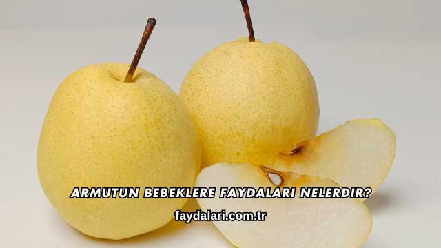 Armutun Bebeklere Faydaları Nelerdir?