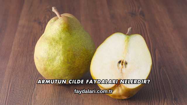 Armutun Cilde Faydaları Nelerdir?