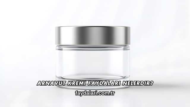 Arnavut Kremi Faydaları Nelerdir?