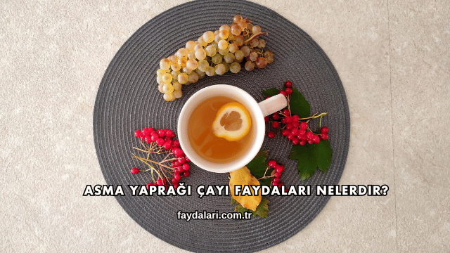 Asma Yaprağı Çayı Faydaları Nelerdir?