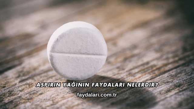 Aspirin Yağının Faydaları Nelerdir?
