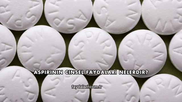 Aspirinin Cinsel Faydaları Nelerdir?