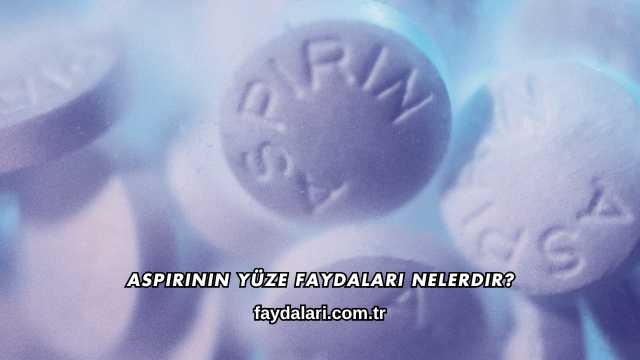Aspirinin Yüze Faydaları Nelerdir?