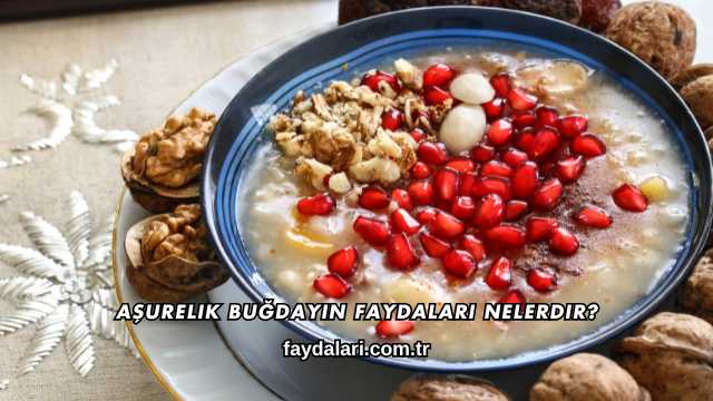 Aşurelik Buğdayın Faydaları Nelerdir?