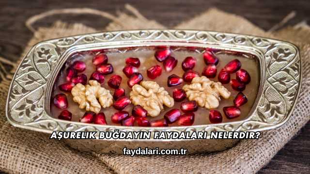 Aşurelik Buğdayın Faydaları Nelerdir?