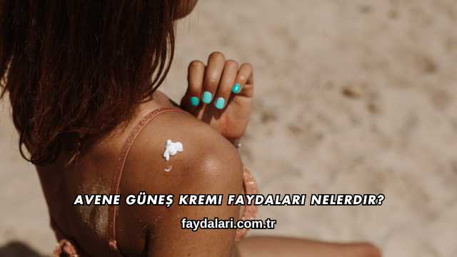 Avene Güneş Kremi Faydaları Nelerdir?
