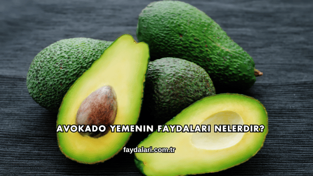 Avokado Yemenin Faydaları Nelerdir?