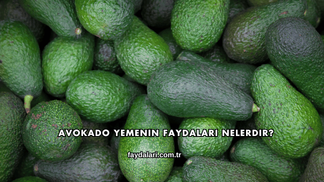 Avokado Yemenin Faydaları Nelerdir?