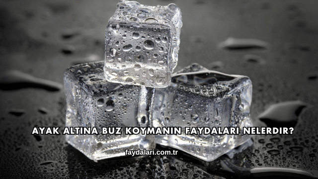 Ayak Altına Buz Koymanın Faydaları Nelerdir?