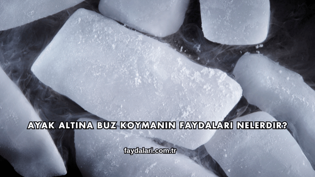 Ayak Altına Buz Koymanın Faydaları Nelerdir?