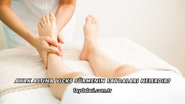Ayak Altına Vicks Sürmenin Faydaları Nelerdir?