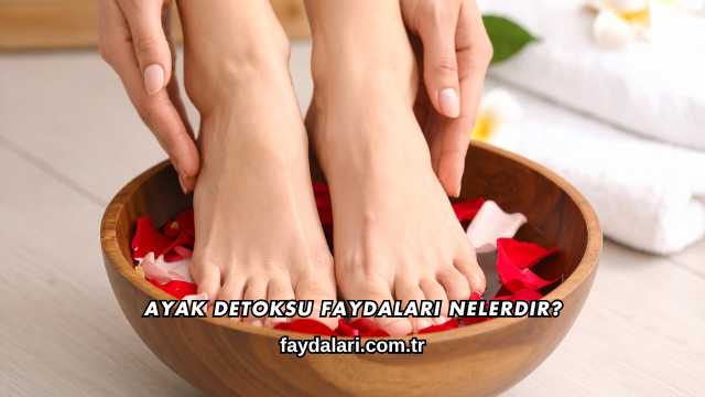 Ayak Detoksu Faydaları Nelerdir?