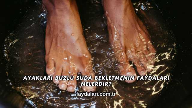 Ayakları Buzlu Suda Bekletmenin Faydaları Nelerdir?