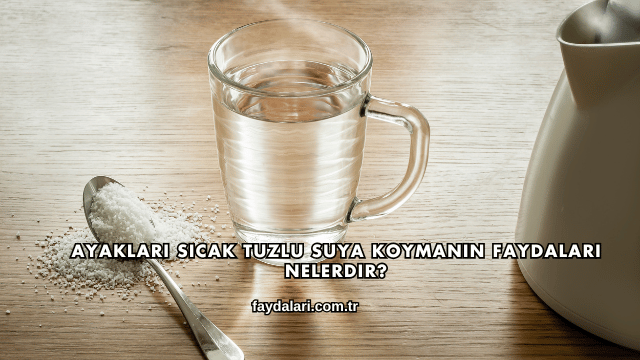 Ayakları Sıcak Tuzlu Suya Koymanın Faydaları Nelerdir?