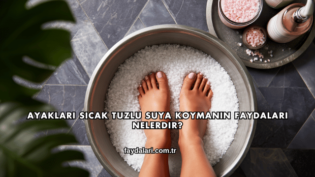 Ayakları Sıcak Tuzlu Suya Koymanın Faydaları Nelerdir?