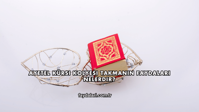 Ayetel Kürsi Kolyesi Takmanın Faydaları Nelerdir?