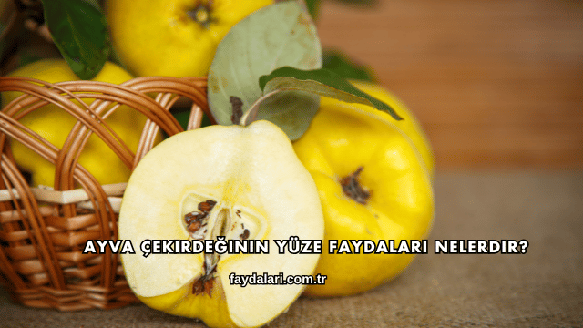 Ayva Çekirdeğinin Yüze Faydaları Nelerdir?