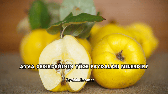 Ayva Çekirdeğinin Yüze Faydaları Nelerdir?