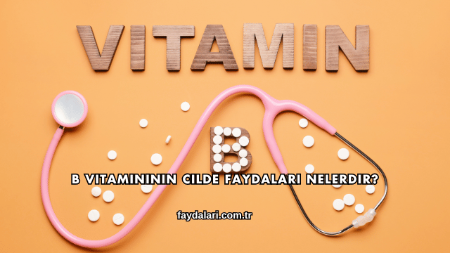 B Vitamininin Cilde Faydaları Nelerdir?