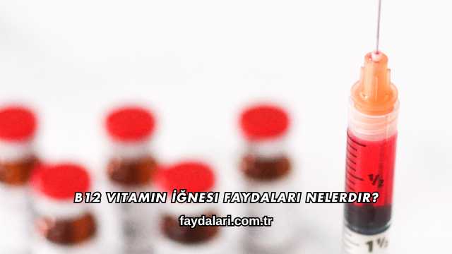 B12 Vitamin İğnesi Faydaları Nelerdir?