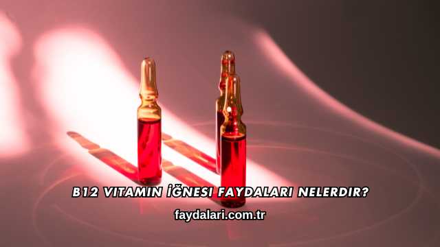 B12 Vitamin İğnesi Faydaları Nelerdir?