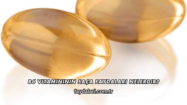 B6 Vitamininin Saça Faydaları Nelerdir?