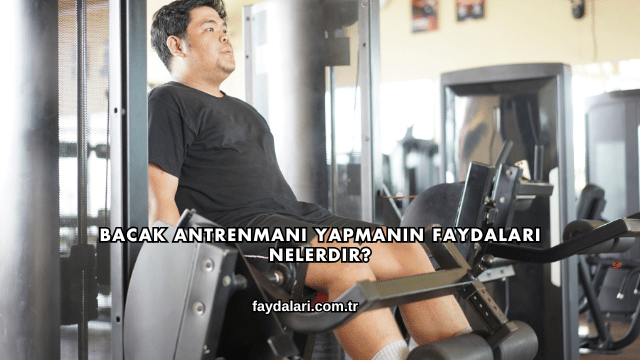 Bacak Antrenmanı Yapmanın Faydaları Nelerdir?