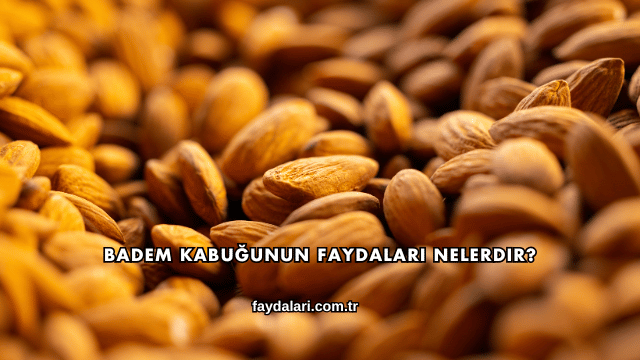 Badem Kabuğunun Faydaları Nelerdir?