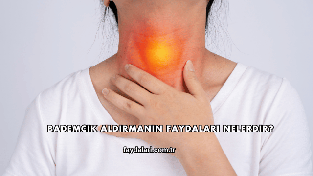 Bademcik Aldırmanın Faydaları Nelerdir?