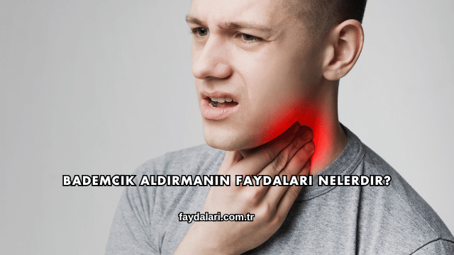 Bademcik Aldırmanın Faydaları Nelerdir?