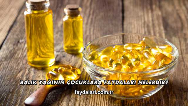 Balık Yağının Çocuklara Faydaları Nelerdir?