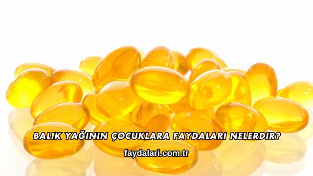 Balık Yağının Çocuklara Faydaları Nelerdir?
