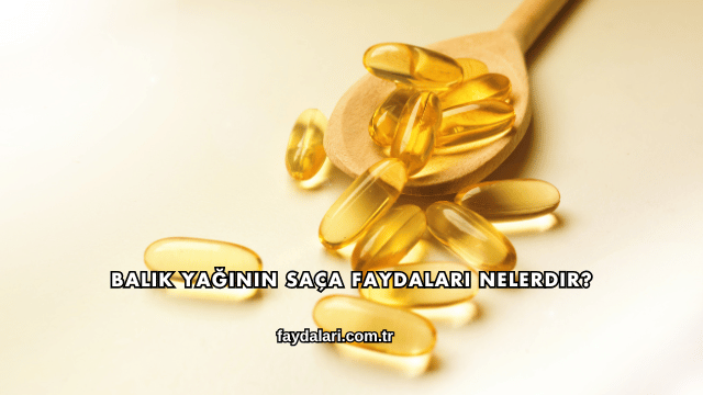 Balık Yağının Saça Faydaları Nelerdir?