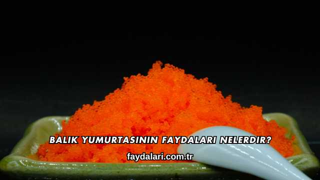Balık Yumurtasının Faydaları Nelerdir?