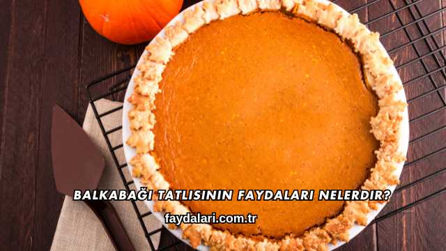 Balkabağı Tatlısının Faydaları Nelerdir?
