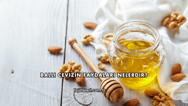 Ballı Cevizin Faydaları Nelerdir?